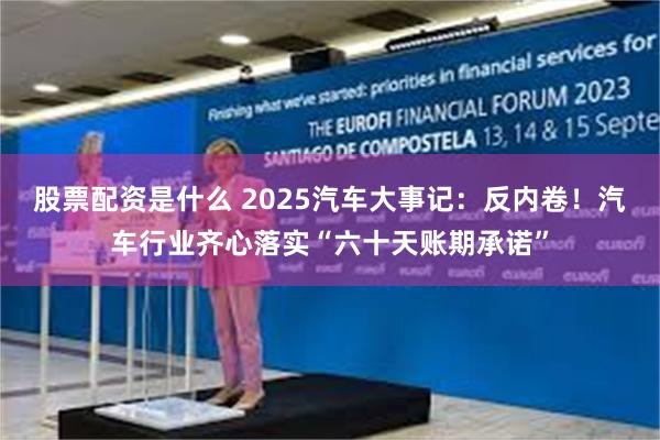 股票配资是什么 2025汽车大事记：反内卷！汽车行业齐心落实“六十天账期承诺”
