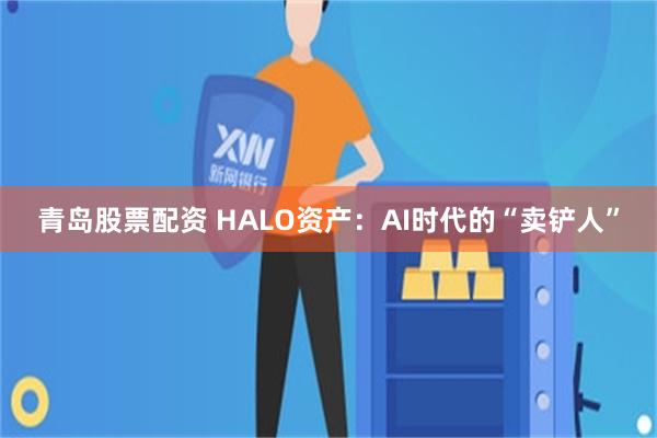 青岛股票配资 HALO资产：AI时代的“卖铲人”