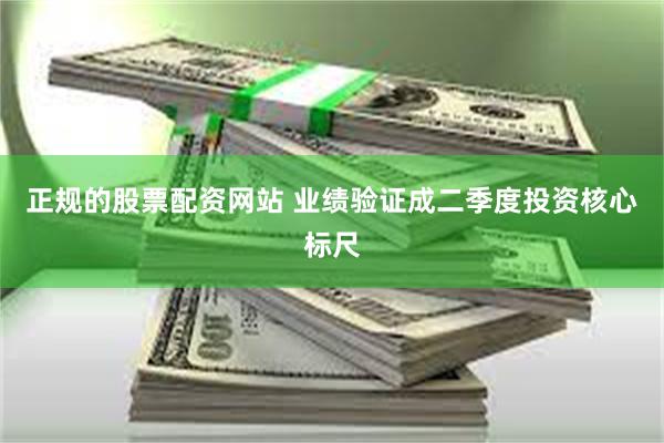正规的股票配资网站 业绩验证成二季度投资核心标尺