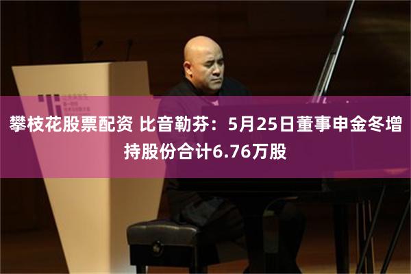 攀枝花股票配资 比音勒芬：5月25日董事申金冬增持股份合计6.76万股