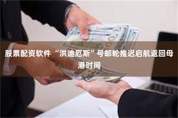 股票配资软件 “洪迪厄斯”号邮轮推迟启航返回母港时间