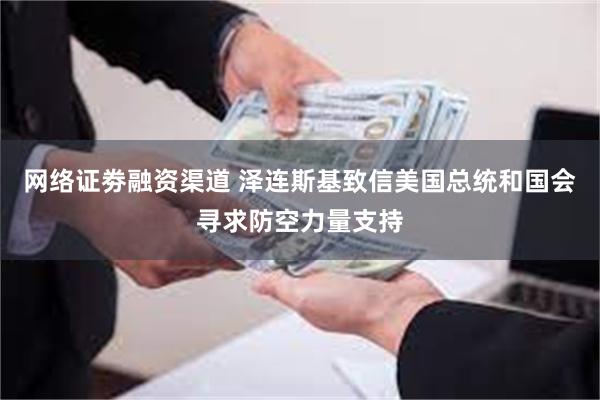 网络证劵融资渠道 泽连斯基致信美国总统和国会寻求防空力量支持