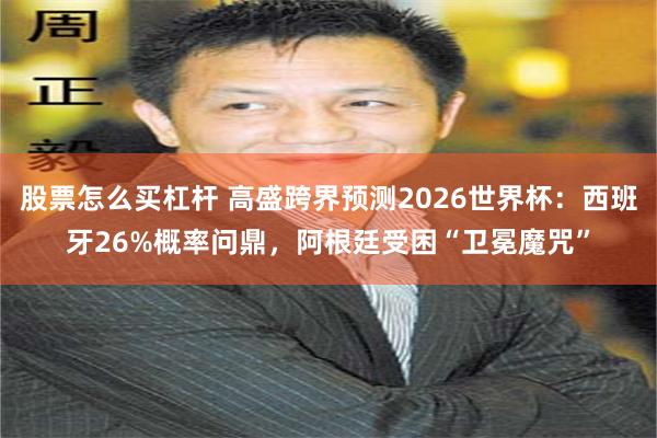 股票怎么买杠杆 高盛跨界预测2026世界杯：西班牙26%概率问鼎，阿根廷受困“卫冕魔咒”