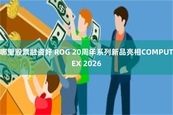 哪里股票融资好 ROG 20周年系列新品亮相COMPUTEX 2026