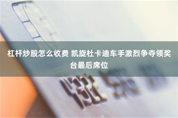 杠杆炒股怎么收费 凯旋杜卡迪车手激烈争夺领奖台最后席位