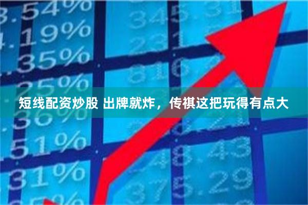 短线配资炒股 出牌就炸，传祺这把玩得有点大