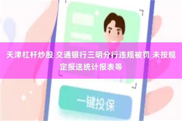 天津杠杆炒股 交通银行三明分行违规被罚 未按规定报送统计报表等