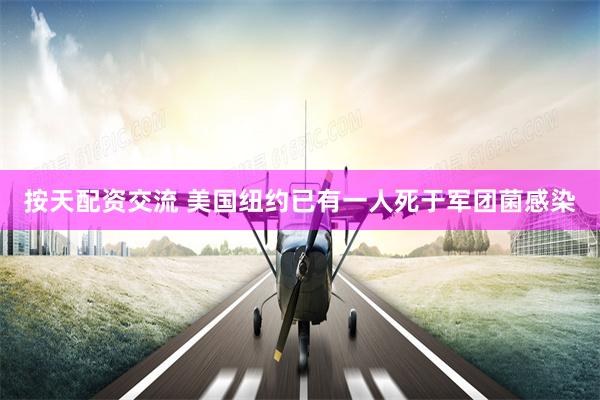 按天配资交流 美国纽约已有一人死于军团菌感染