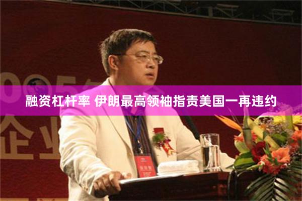 融资杠杆率 伊朗最高领袖指责美国一再违约