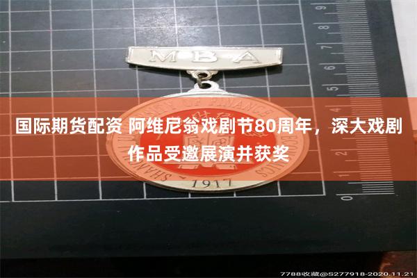 国际期货配资 阿维尼翁戏剧节80周年，深大戏剧作品受邀展演并获奖