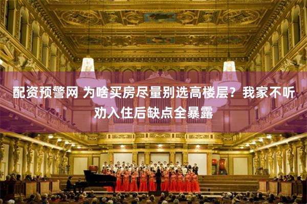 配资预警网 为啥买房尽量别选高楼层？我家不听劝入住后缺点全暴露