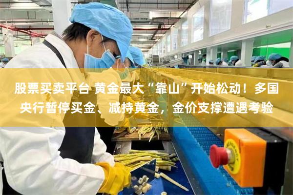 股票买卖平台 黄金最大“靠山”开始松动！多国央行暂停买金、减持黄金，金价支撑遭遇考验