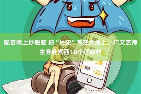 配资网上炒股配 把“村史”写在大地上，广文艺师生奔赴揭西10个行政村