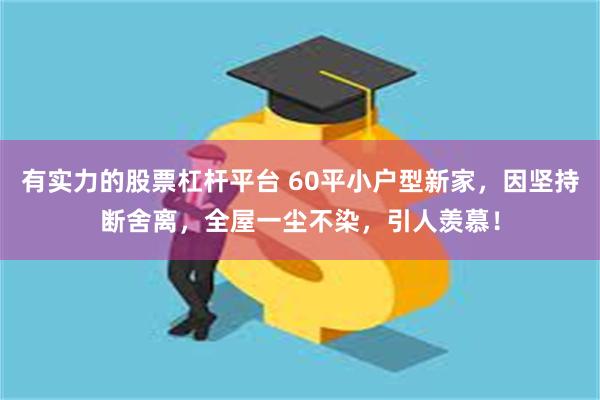 有实力的股票杠杆平台 60平小户型新家，因坚持断舍离，全屋一尘不染，引人羡慕！