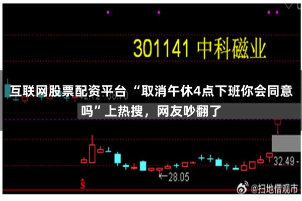 互联网股票配资平台 “取消午休4点下班你会同意吗”上热搜，网友吵翻了