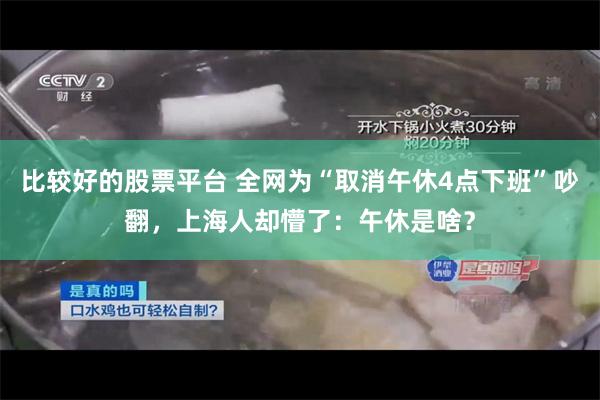 比较好的股票平台 全网为“取消午休4点下班”吵翻，上海人却懵了：午休是啥？