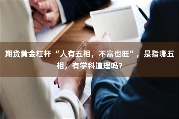 期货黄金杠杆 “人有五相，不富也旺”，是指哪五相，有学科道理吗？