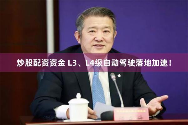 炒股配资资金 L3、L4级自动驾驶落地加速！