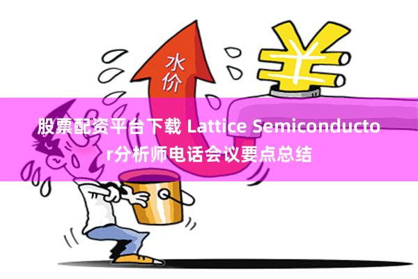 股票配资平台下载 Lattice Semiconductor分析师电话会议要点总结