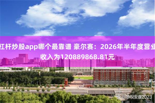杠杆炒股app哪个最靠谱 豪尔赛：2026年半年度营业收入为120889868.81元
