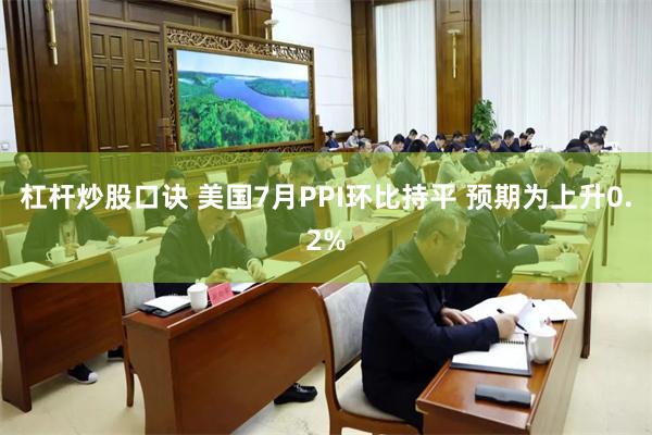 杠杆炒股口诀 美国7月PPI环比持平 预期为上升0.2%