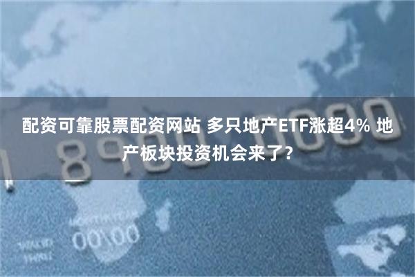 配资可靠股票配资网站 多只地产ETF涨超4% 地产板块投资机会来了？