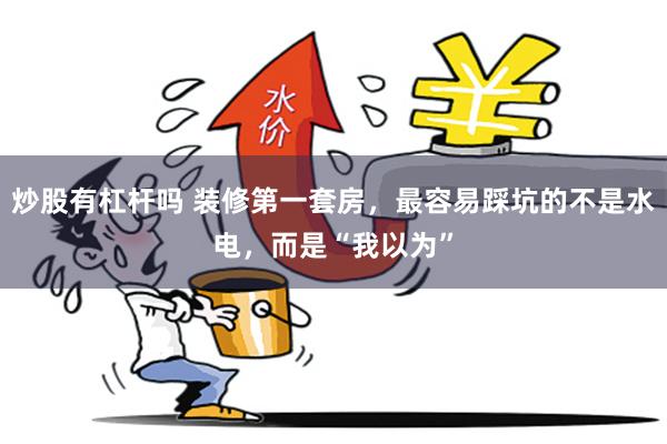 炒股有杠杆吗 装修第一套房，最容易踩坑的不是水电，而是“我以为”