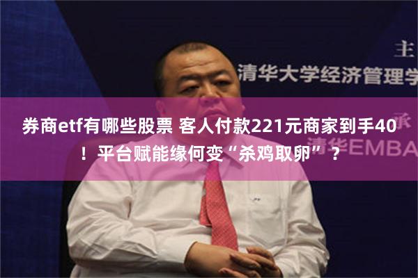 券商etf有哪些股票 客人付款221元商家到手40！平台赋能缘何变“杀鸡取卵” ？