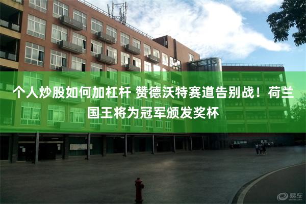 个人炒股如何加杠杆 赞德沃特赛道告别战！荷兰国王将为冠军颁发奖杯