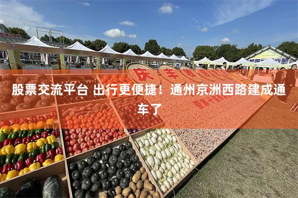 股票交流平台 出行更便捷!通州京洲西路建成通车了