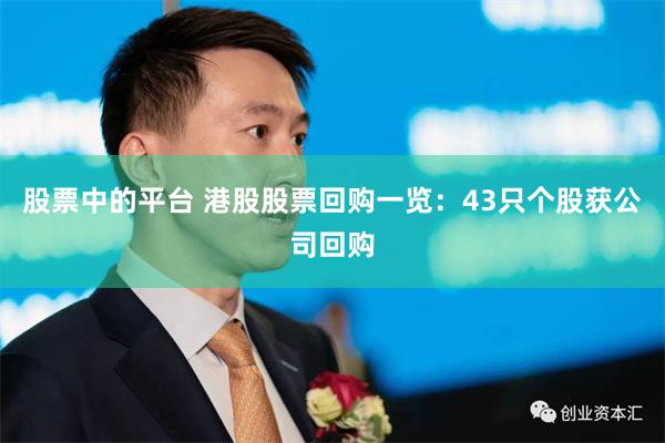 股票中的平台 港股股票回购一览：43只个股获公司回购