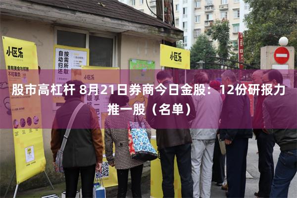 股市高杠杆 8月21日券商今日金股：12份研报力推一股（名单）