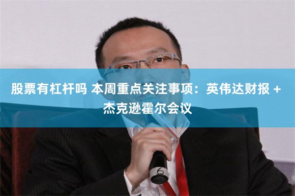 股票有杠杆吗 本周重点关注事项：英伟达财报 + 杰克逊霍尔会议