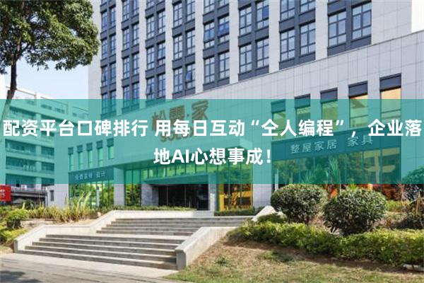 配资平台口碑排行 用每日互动“仝人编程”，企业落地AI心想事成！