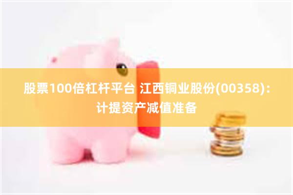 股票100倍杠杆平台 江西铜业股份(00358)：计提资产减值准备