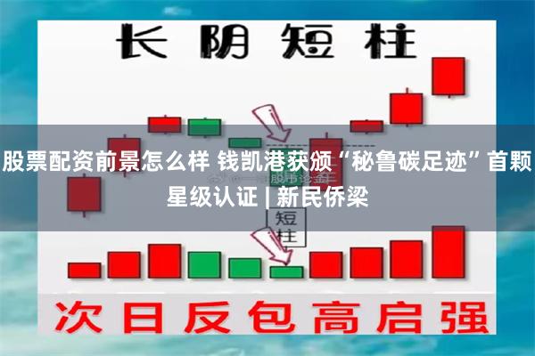 股票配资前景怎么样 钱凯港获颁“秘鲁碳足迹”首颗星级认证 | 新民侨梁