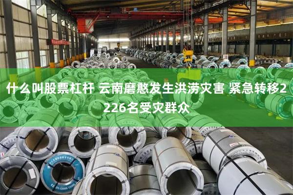 什么叫股票杠杆 云南磨憨发生洪涝灾害 紧急转移2226名受灾群众