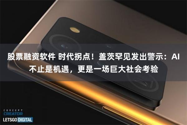 股票融资软件 时代拐点！盖茨罕见发出警示：AI不止是机遇，更是一场巨大社会考验