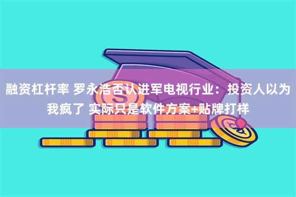 融资杠杆率 罗永浩否认进军电视行业：投资人以为我疯了 实际只是软件方案+贴牌打样