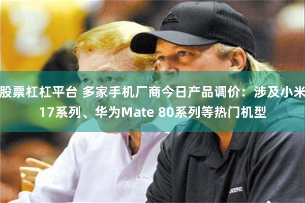 股票杠杠平台 多家手机厂商今日产品调价：涉及小米17系列、华为Mate 80系列等热门机型