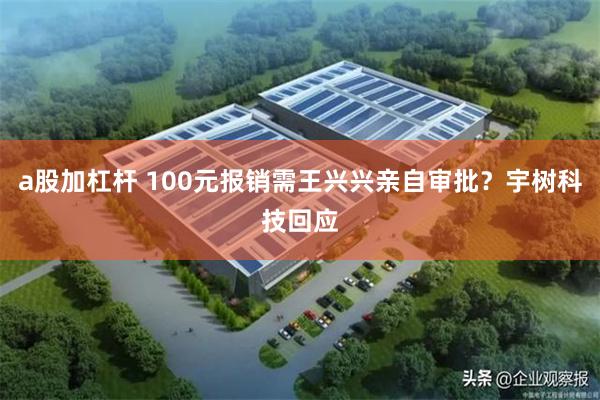 a股加杠杆 100元报销需王兴兴亲自审批？宇树科技回应