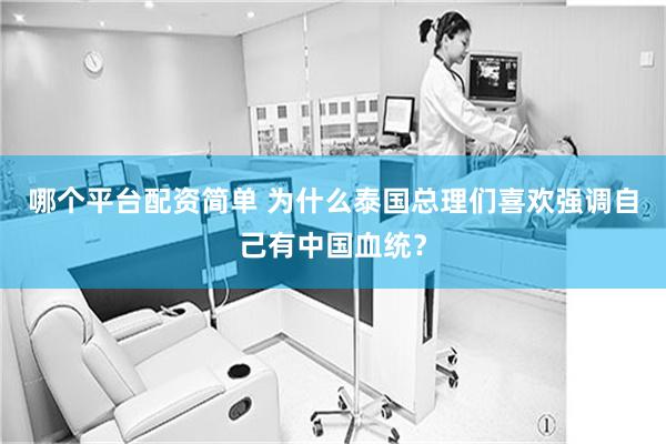 哪个平台配资简单 为什么泰国总理们喜欢强调自己有中国血统？