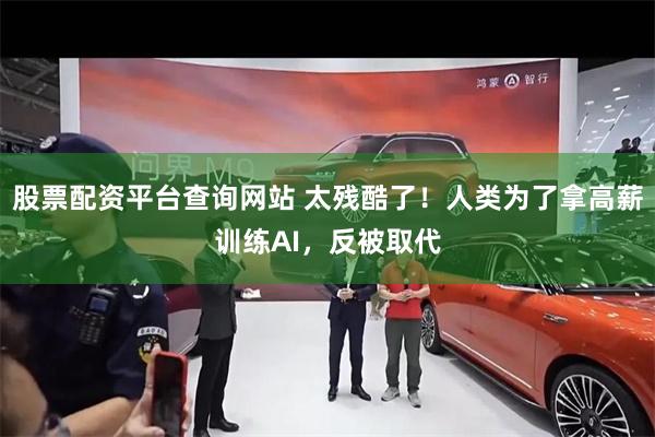 股票配资平台查询网站 太残酷了!人类为了拿高薪训练AI,反被取代