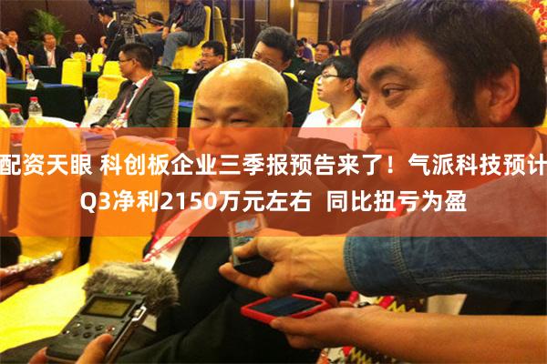 配资天眼 科创板企业三季报预告来了！气派科技预计Q3净利2150万元左右  同比扭亏为盈