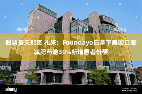 股票按天配资 礼来：Foundayo已拿下美国口服减肥药逾30%新增患者份额