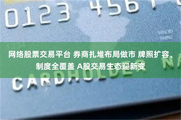 网络股票交易平台 券商扎堆布局做市 牌照扩容、制度全覆盖 A股交易生态迎新变