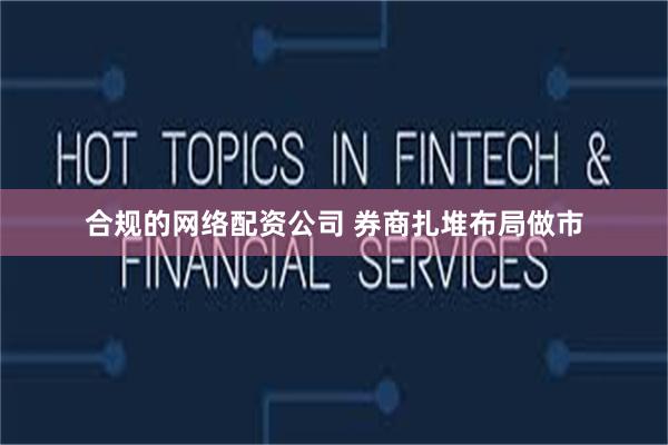 合规的网络配资公司 券商扎堆布局做市