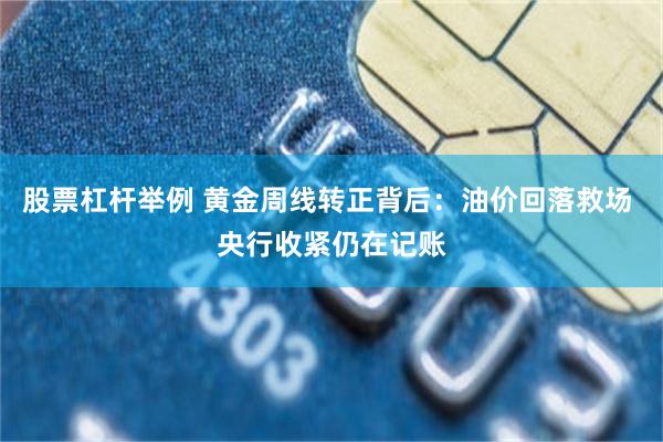 股票杠杆举例 黄金周线转正背后：油价回落救场 央行收紧仍在记账