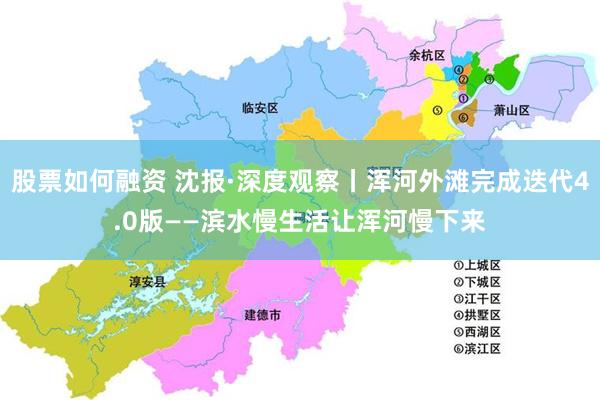 股票如何融资 沈报·深度观察丨浑河外滩完成迭代4.0版——滨水慢生活让浑河慢下来