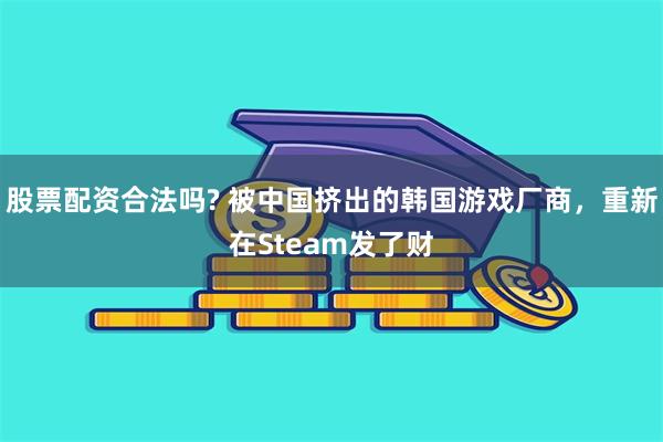 股票配资合法吗? 被中国挤出的韩国游戏厂商，重新在Steam发了财